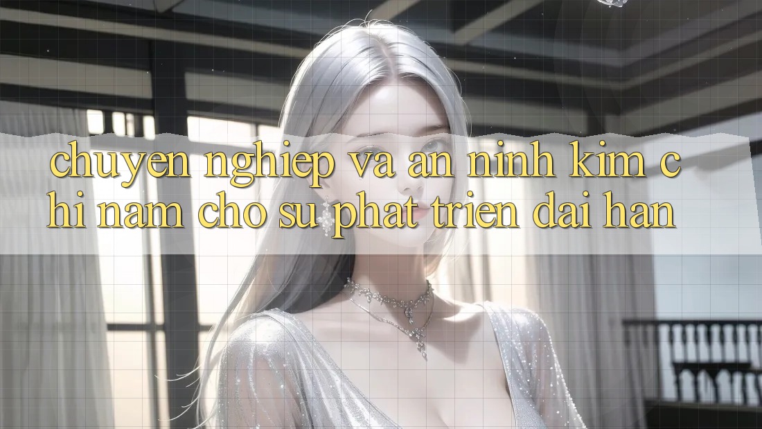 Chuyên nghiệp Và An ninh - Kim Chỉ Nam Cho Sự Phát Triển Dài hạn
