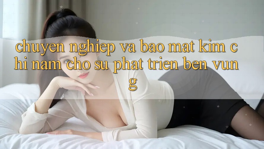 Chuyên nghiệp Và Bảo Mật - Kim Chỉ Nam Cho Sự Phát Triển Bền Vững