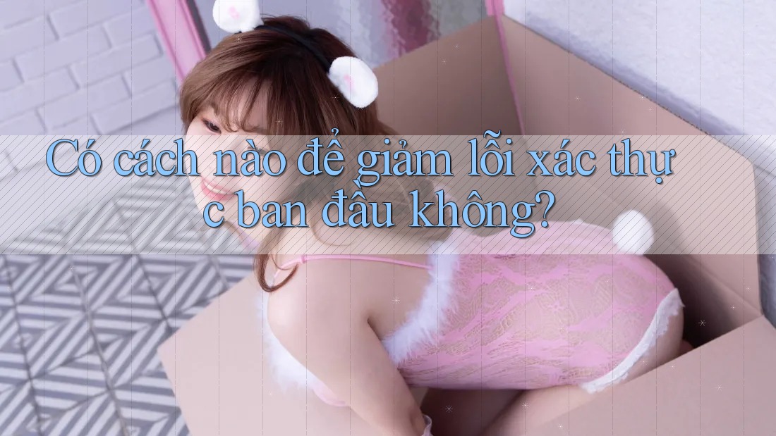 Có cách nào để giảm lỗi xác thực ban đầu không?