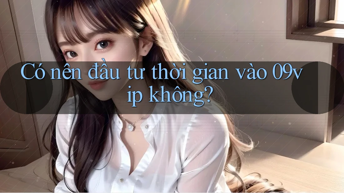 Có nên đầu tư thời gian vào 09vip không?