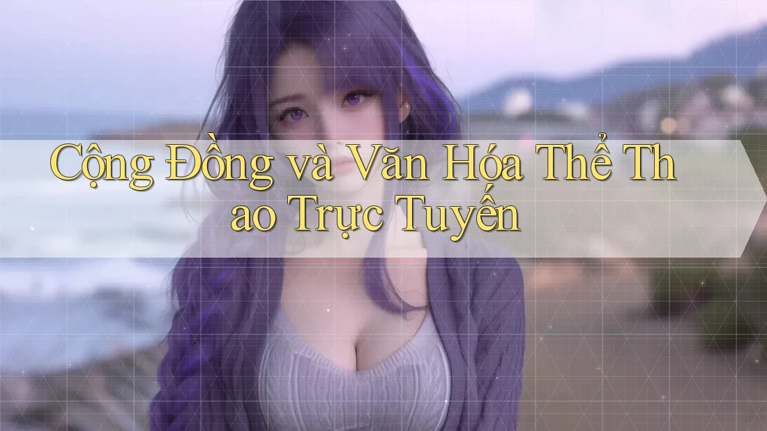 Cộng Đồng và Văn Hóa Thể Thao Trực Tuyến