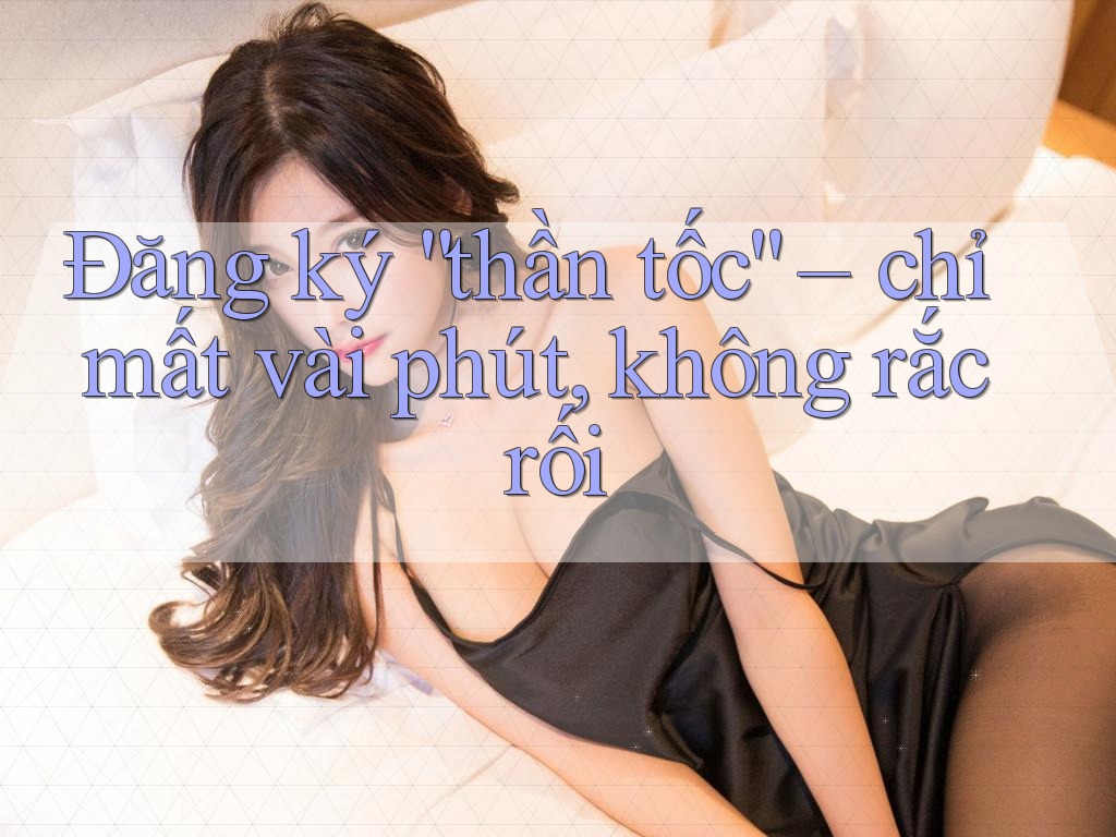 Đăng ký “thần tốc” – chỉ mất vài phút, không rắc rối Đăng ký “thần tốc” – chỉ mất vài phút, không rắc rối