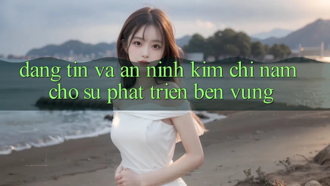 Đáng tin Và An ninh - Kim Chỉ Nam Cho Sự Phát Triển Bền Vững