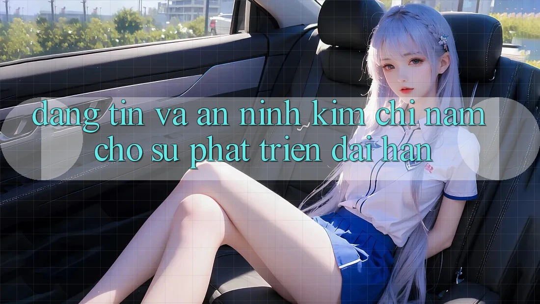 Đáng tin Và An ninh - Kim Chỉ Nam Cho Sự Phát Triển Dài hạn