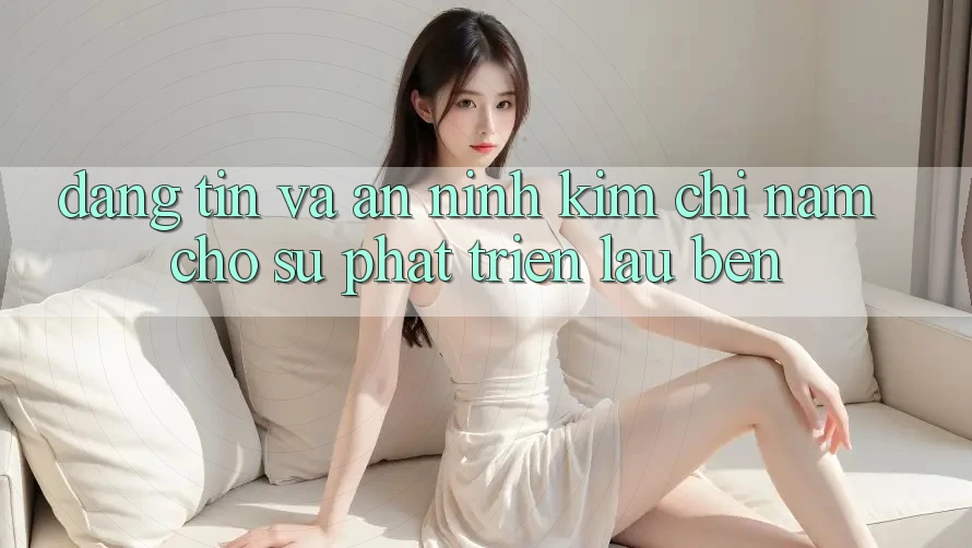 Đáng tin Và An ninh - Kim Chỉ Nam Cho Sự Phát Triển Lâu bền