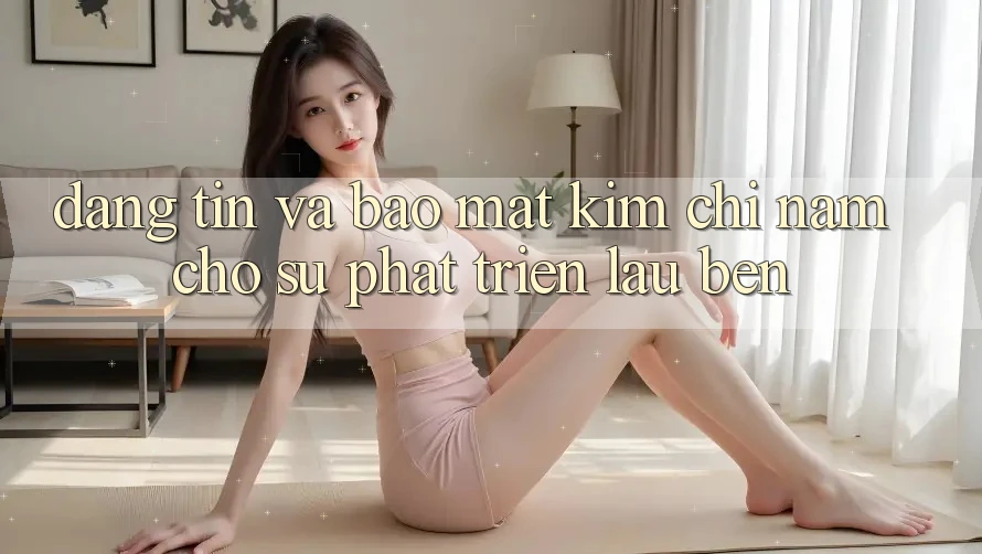 Đáng tin Và Bảo Mật - Kim Chỉ Nam Cho Sự Phát Triển Lâu bền