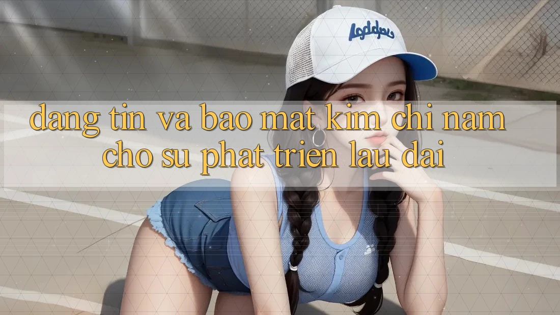 Đáng tin Và Bảo Mật - Kim Chỉ Nam Cho Sự Phát Triển Lâu dài