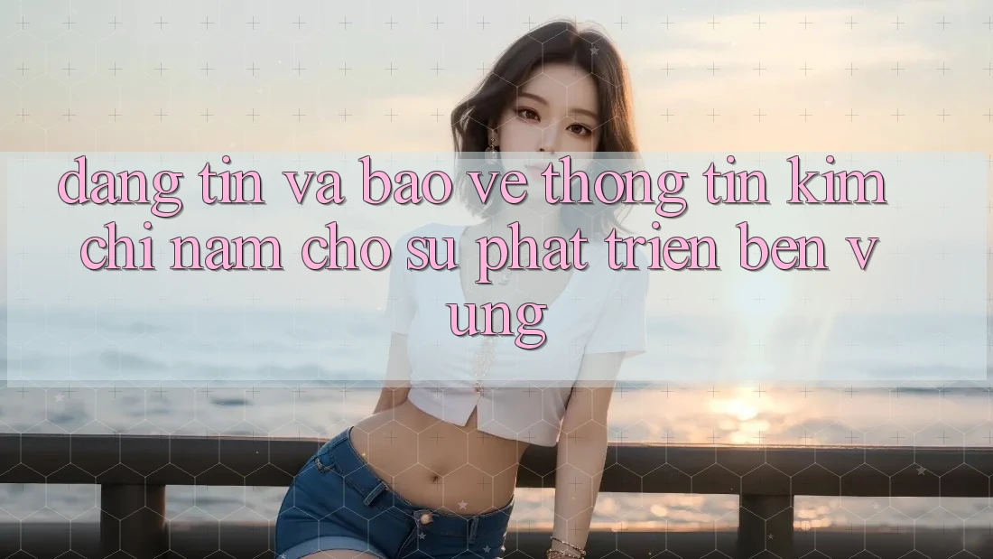 Đáng tin Và Bảo vệ thông tin - Kim Chỉ Nam Cho Sự Phát Triển Bền Vững