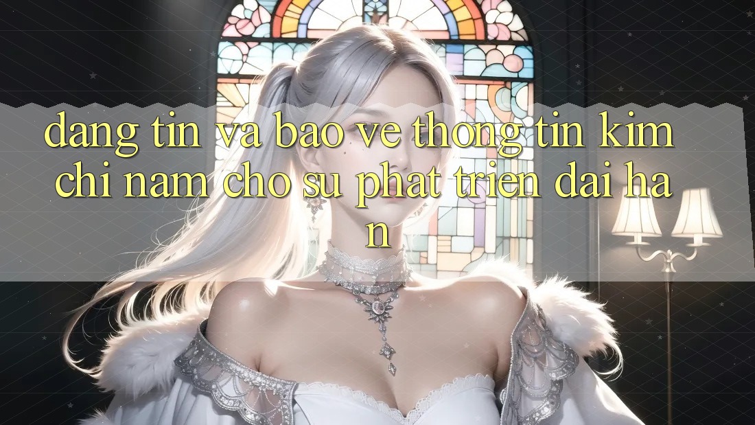 Đáng tin Và Bảo vệ thông tin - Kim Chỉ Nam Cho Sự Phát Triển Dài hạn