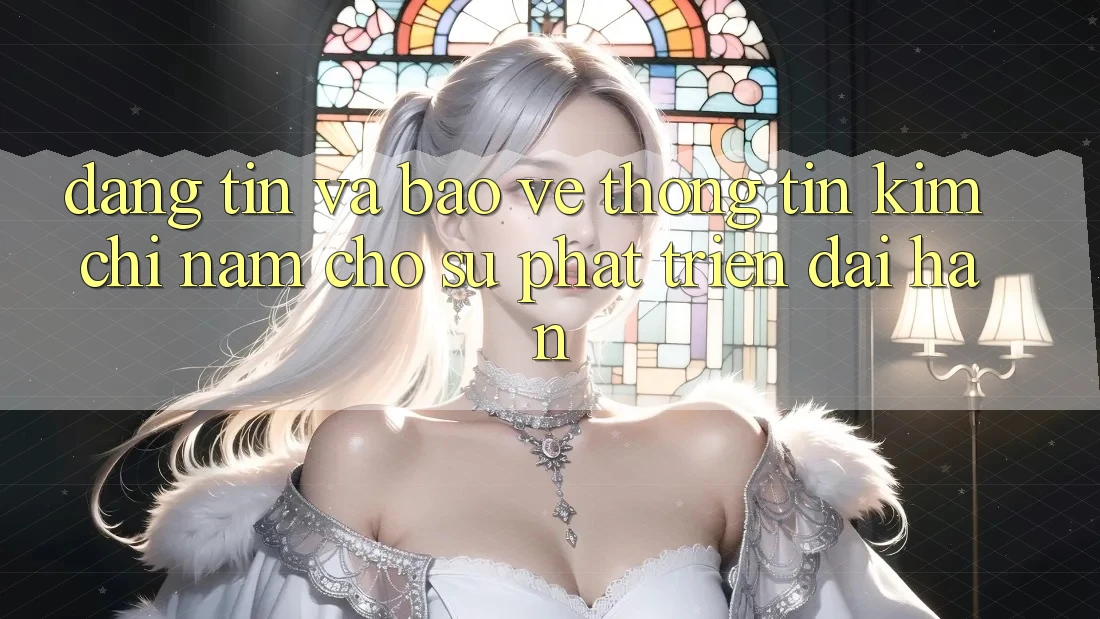 Đáng tin Và Bảo vệ thông tin - Kim Chỉ Nam Cho Sự Phát Triển Dài hạn
