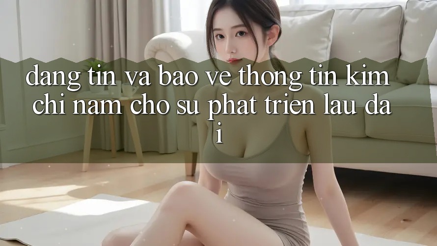 Đáng tin Và Bảo vệ thông tin - Kim Chỉ Nam Cho Sự Phát Triển Lâu dài