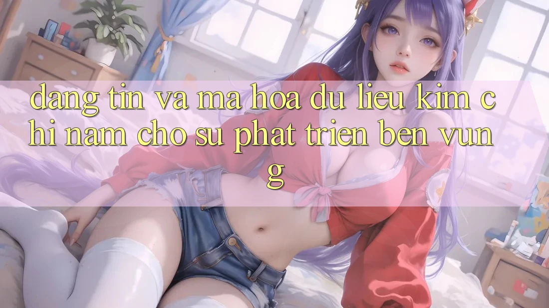 Đáng tin Và Mã hóa dữ liệu - Kim Chỉ Nam Cho Sự Phát Triển Bền Vững
