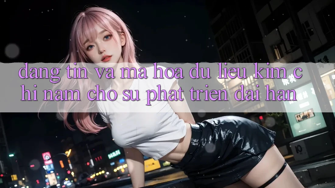 Đáng tin Và Mã hóa dữ liệu - Kim Chỉ Nam Cho Sự Phát Triển Dài hạn