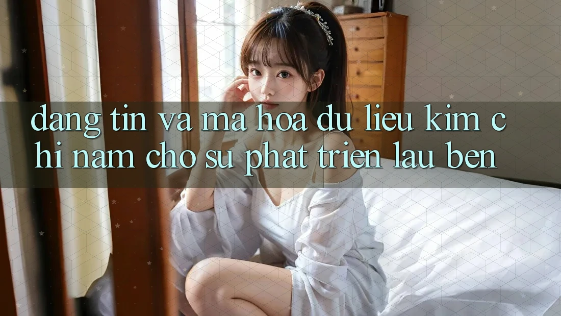 Đáng tin Và Mã hóa dữ liệu - Kim Chỉ Nam Cho Sự Phát Triển Lâu bền