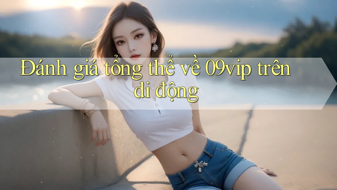 Đánh giá tổng thể về 09vip trên di động