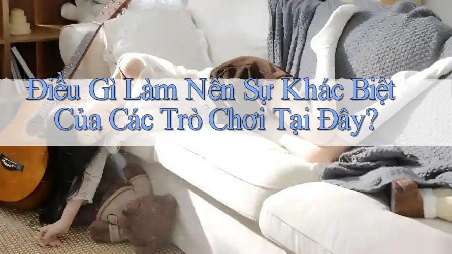 Điều Gì Làm Nên Sự Khác Biệt Của Các Trò Chơi Tại Đây?