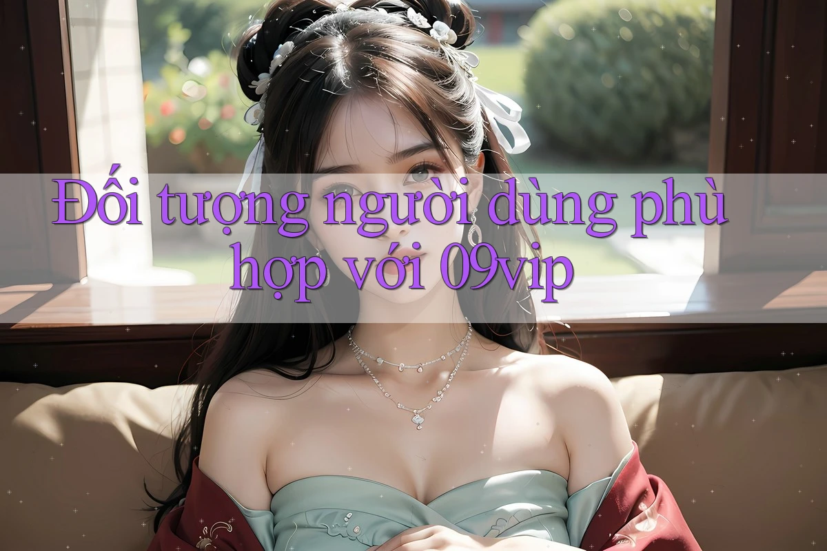 Đối tượng người dùng phù hợp với 09vip