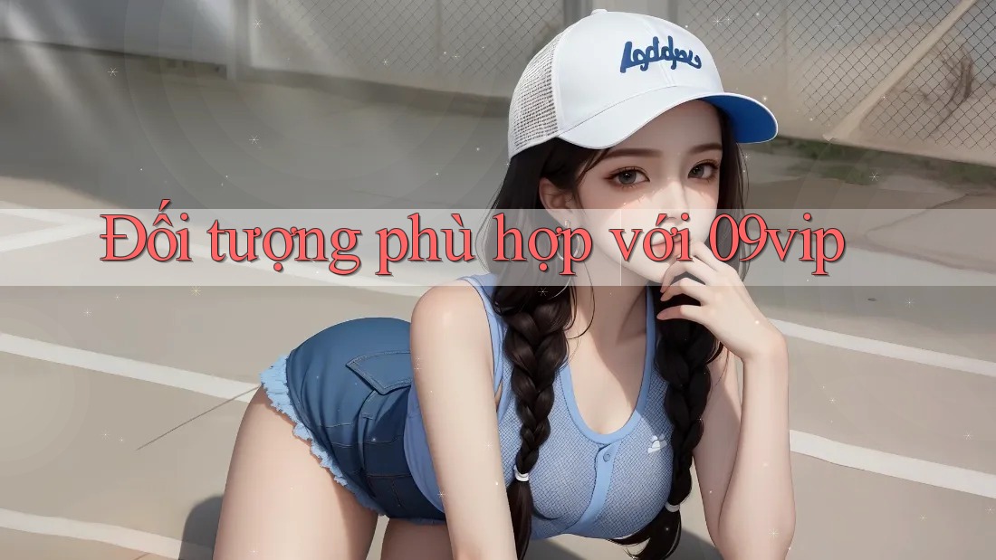 Đối tượng phù hợp với 09vip