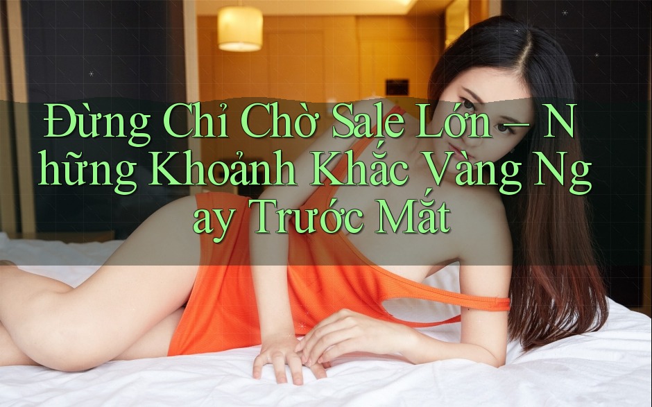 Đừng Chỉ Chờ Sale Lớn – Những Khoảnh Khắc Vàng Ngay Trước Mắt