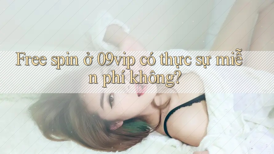 Free spin ở 09vip có thực sự miễn phí không?