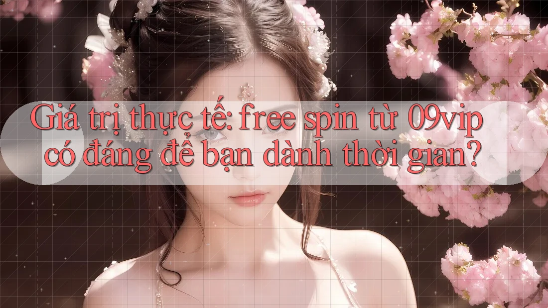 Giá trị thực tế: free spin từ 09vip có đáng để bạn dành thời gian?