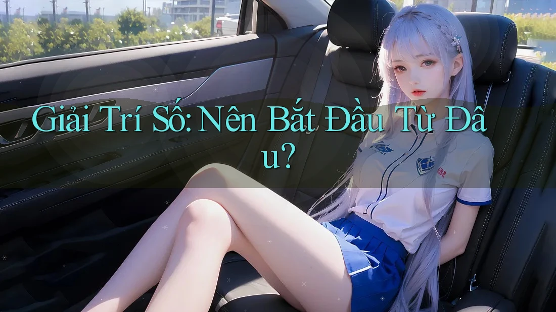 Giải Trí Số: Nên Bắt Đầu Từ Đâu?