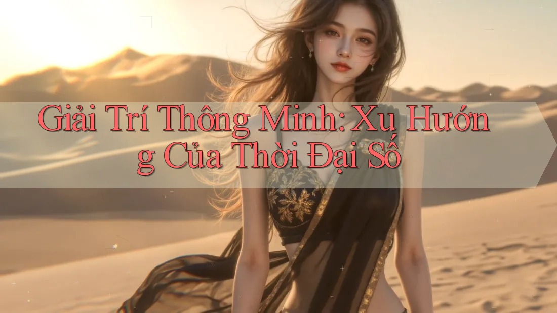 Giải Trí Thông Minh: Xu Hướng Của Thời Đại Số