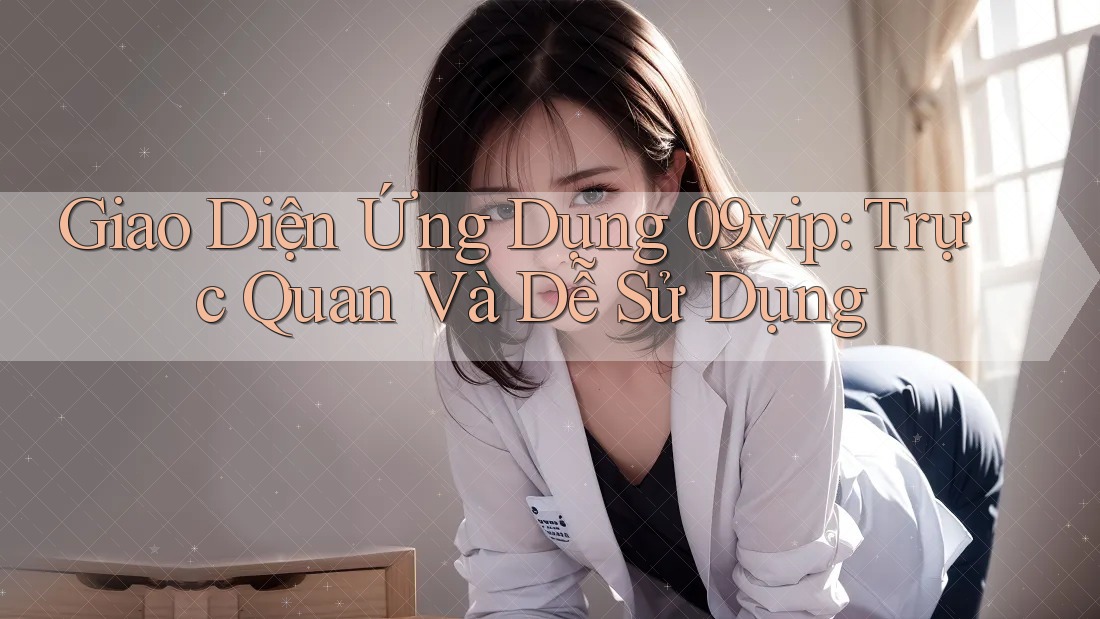Giao Diện Ứng Dụng 09vip: Trực Quan Và Dễ Sử Dụng