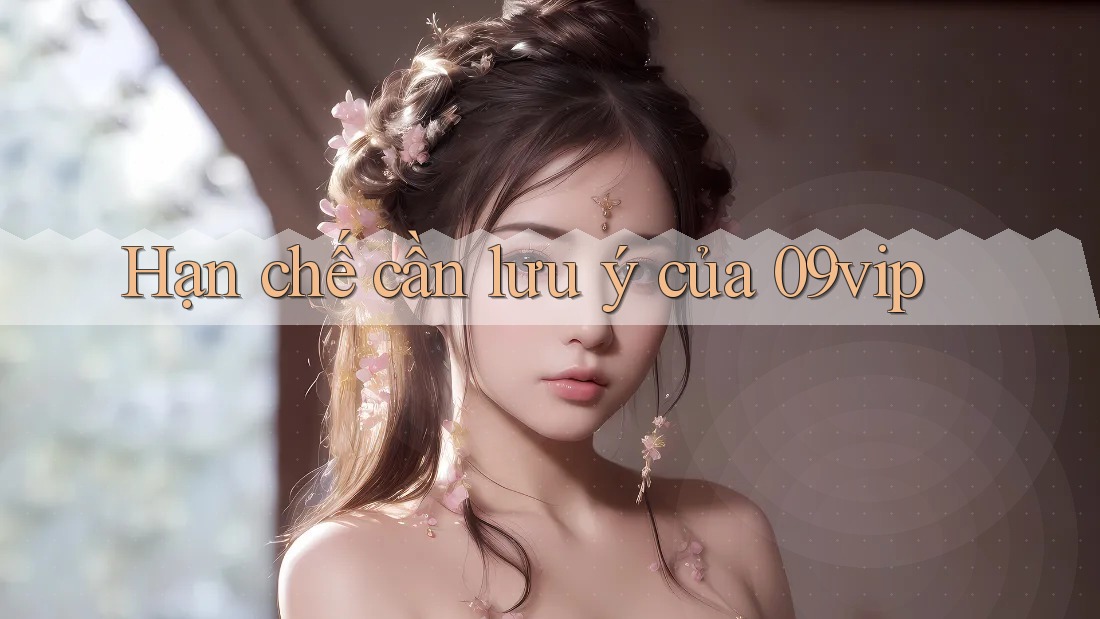Hạn chế cần lưu ý của 09vip