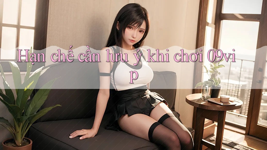 Hạn chế cần lưu ý khi chơi 09vip Hạn chế cần lưu ý khi chơi 09vip