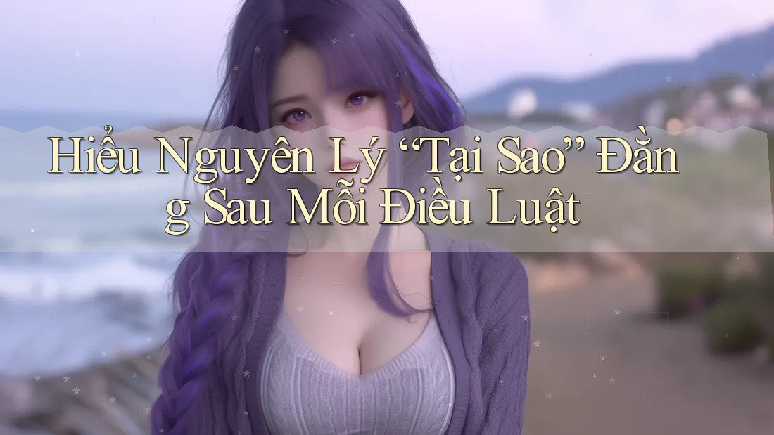Hiểu Nguyên Lý “Tại Sao” Đằng Sau Mỗi Điều Luật