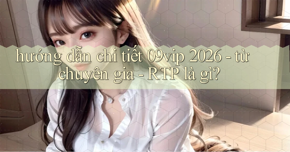 hướng dẫn chi tiết 09vip 2026   từ chuyên gia   RTP là gì