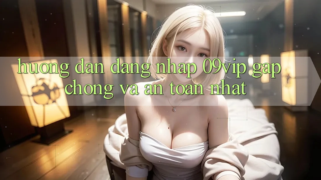Hướng Dẫn Đăng Nhập 09vip Gấp Chóng Và An Toàn Nhất