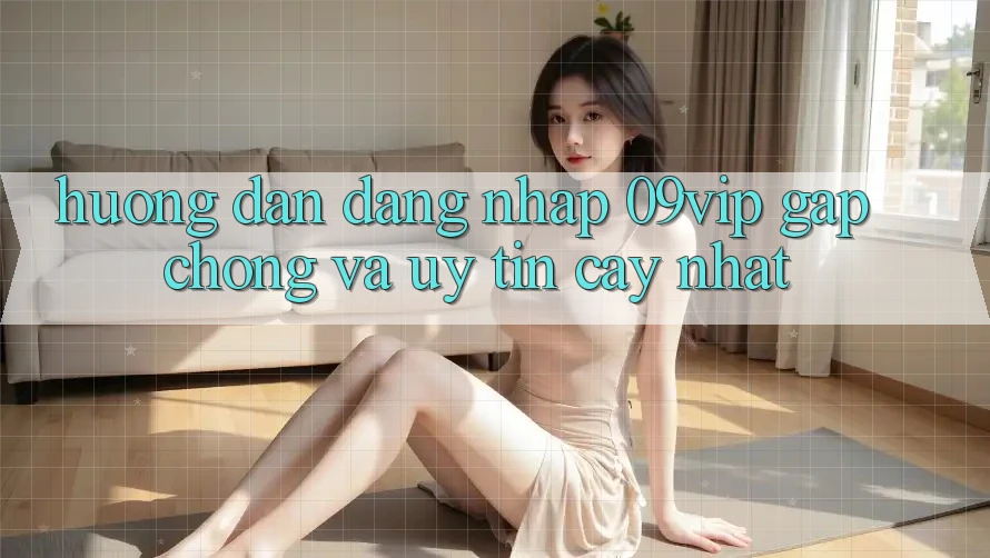 Hướng dẫn Đăng Nhập 09vip Gấp Chóng Và Uy tín cậy Nhất