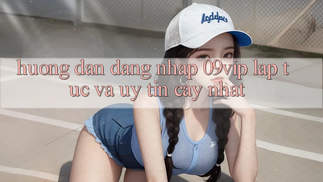 Hướng Dẫn Đăng Nhập 09vip Lập tức Và Uy tín cậy Nhất