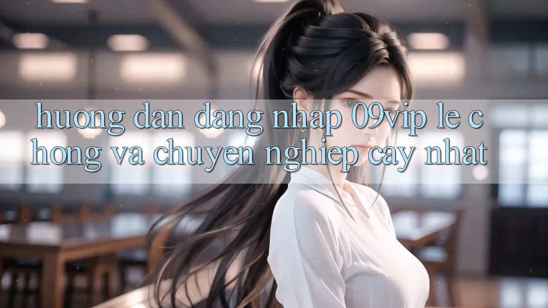 Hướng Dẫn Đăng Nhập 09vip Lẹ Chóng Và Chuyên nghiệp cậy Nhất
