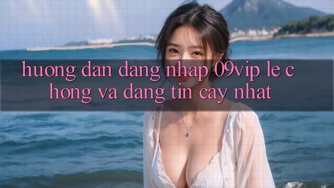 Hướng Dẫn Đăng Nhập 09vip Lẹ Chóng Và Đáng tin cậy Nhất