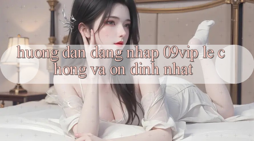 Hướng Dẫn Đăng Nhập 09vip Lẹ Chóng Và Ổn định Nhất