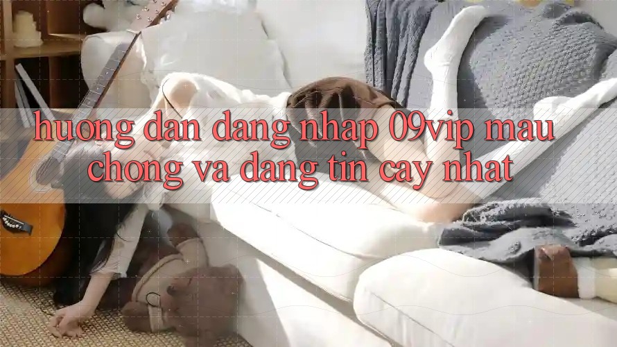 Hướng Dẫn Đăng Nhập 09vip Mau Chóng Và Đáng tin cậy Nhất