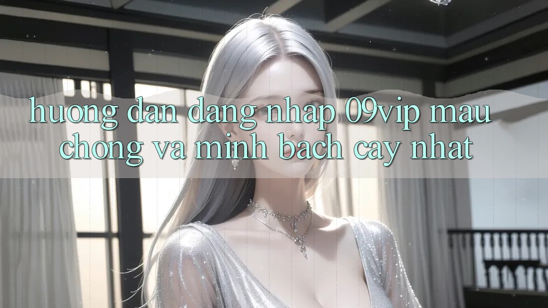 Hướng Dẫn Đăng Nhập 09vip Mau Chóng Và Minh bạch cậy Nhất
