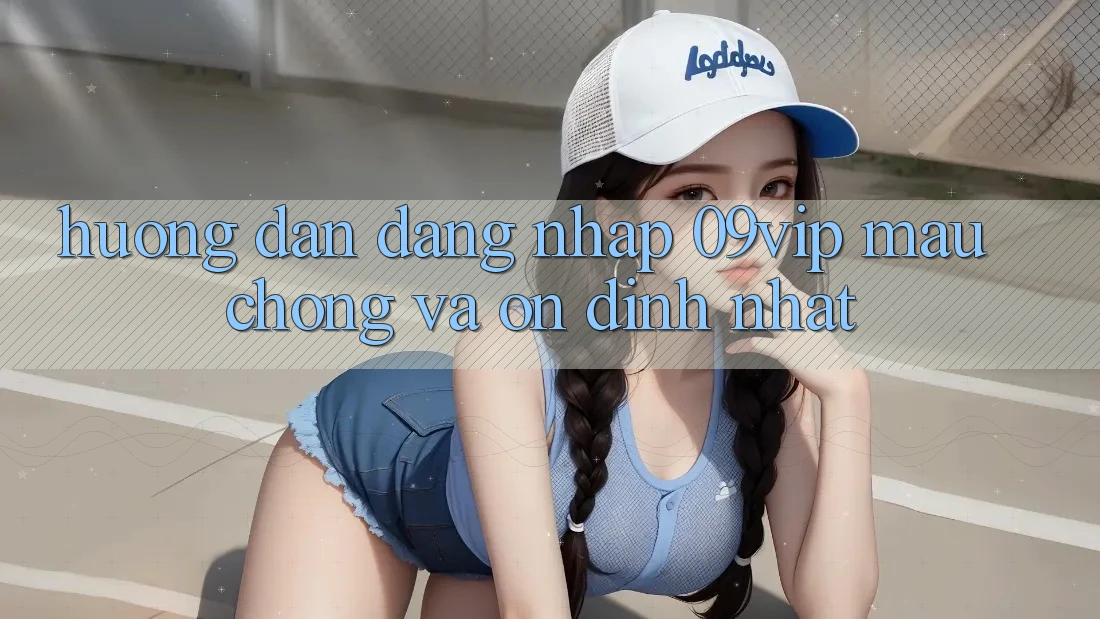 Hướng Dẫn Đăng Nhập 09vip Mau Chóng Và Ổn định Nhất