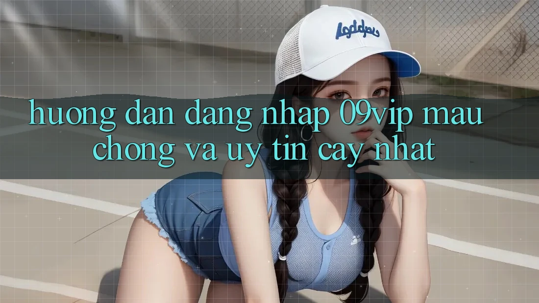 Hướng Dẫn Đăng Nhập 09vip Mau Chóng Và Uy tín cậy Nhất