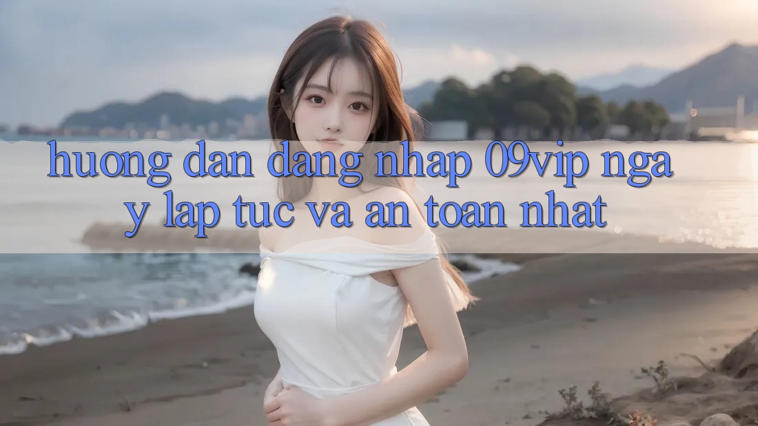 Hướng Dẫn Đăng Nhập 09vip Ngay lập tức Và An toàn Nhất