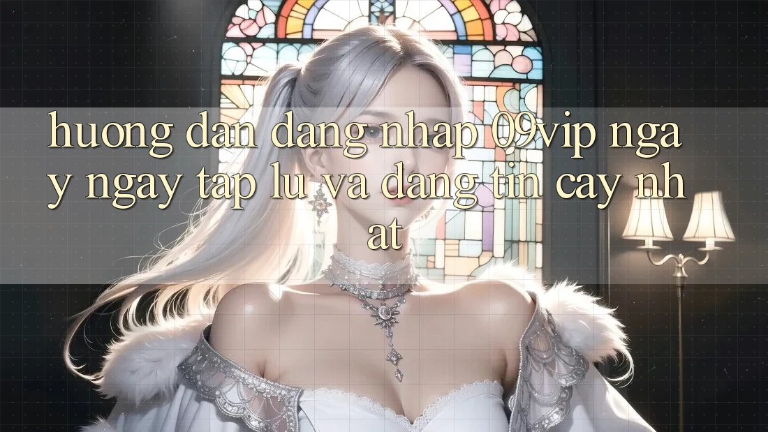 Hướng Dẫn Đăng Nhập 09vip Ngay ngay tắp lự Và Đáng tin cậy Nhất