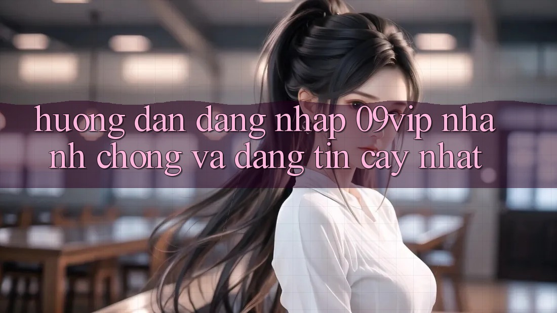 Hướng Dẫn Đăng Nhập 09vip Nhanh Chóng Và Đáng tin cậy Nhất