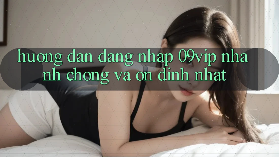 Hướng Dẫn Đăng Nhập 09vip Nhanh chóng Và Ổn định Nhất