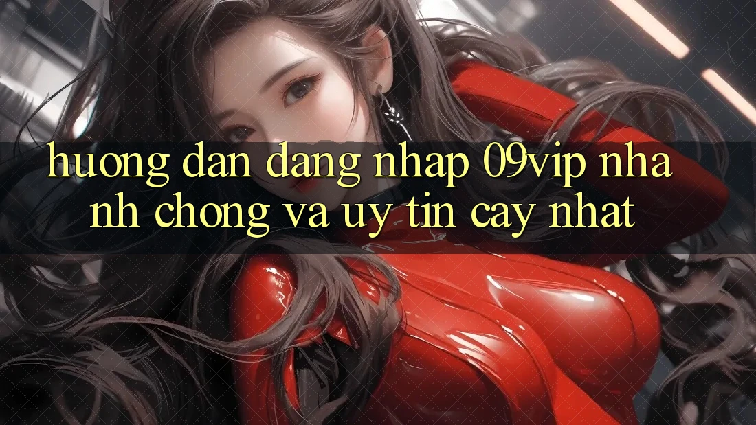 Hướng Dẫn Đăng Nhập 09vip Nhanh Chóng Và Uy tín cậy Nhất