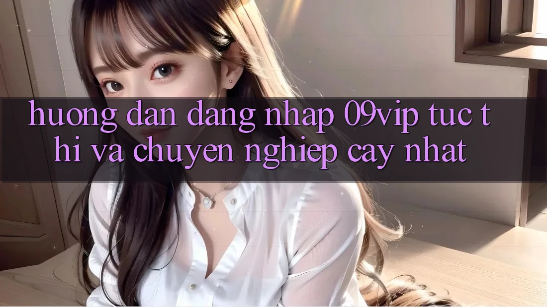Hướng Dẫn Đăng Nhập 09vip Tức thì Và Chuyên nghiệp cậy Nhất