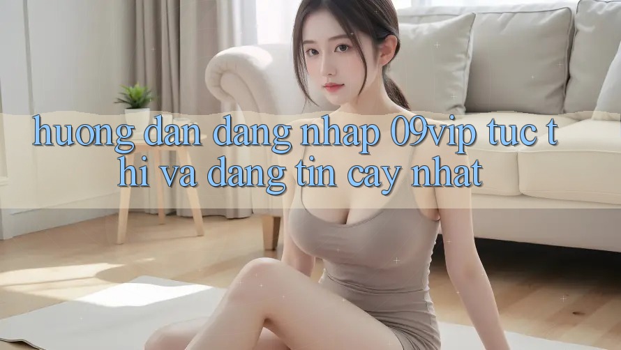 Hướng Dẫn Đăng Nhập 09vip Tức thì Và Đáng tin cậy Nhất