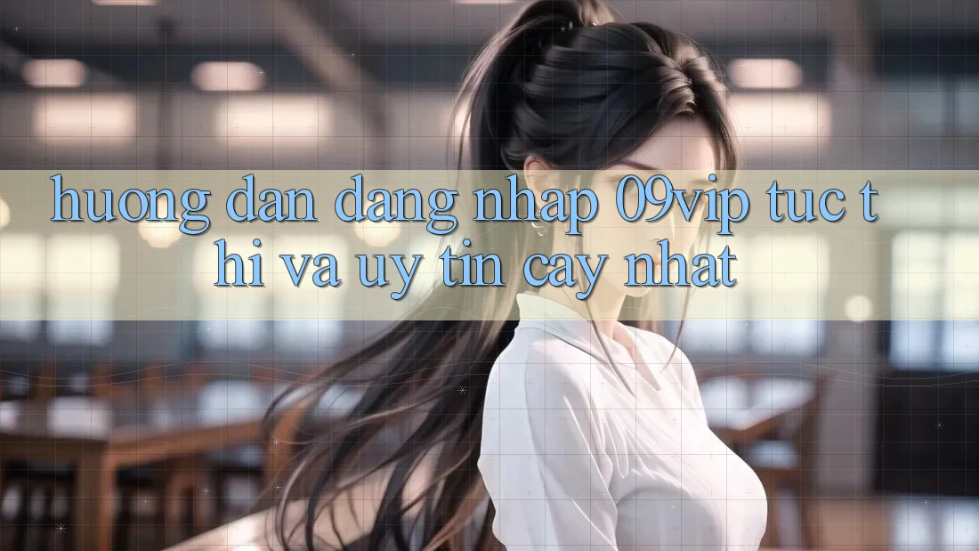 Hướng Dẫn Đăng Nhập 09vip Tức thì Và Uy tín cậy Nhất Hướng Dẫn Đăng Nhập 09vip Tức thì Và Uy tín cậy Nhất